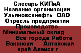 Слесарь КИПиА › Название организации ­ Ульяновскнефть, ОАО › Отрасль предприятия ­ Производство › Минимальный оклад ­ 20 000 - Все города Работа » Вакансии   . Алтайский край,Алейск г.